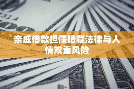 济南亲戚借款担保暗藏法律与人情双重风险