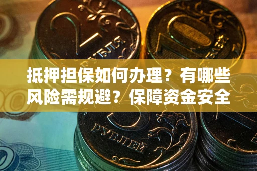 济南抵押担保如何办理？有哪些风险需规避？保障资金安全