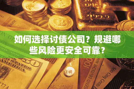 济南如何选择讨债公司？规避哪些风险更安全可靠？