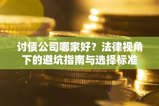 济南讨债公司哪家好？法律视角下的避坑指南与选择标准