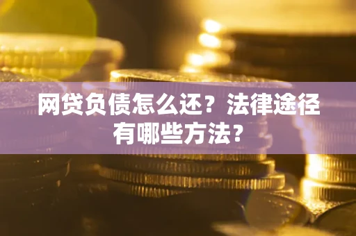 济南网贷负债怎么还？法律途径有哪些方法？