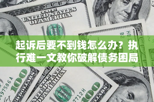济南起诉后要不到钱怎么办？执行难一文教你破解债务困局