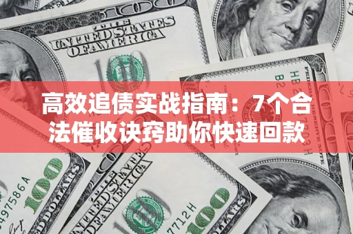 济南高效追债实战指南：7个合法催收诀窍助你快速回款