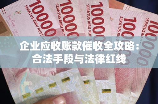 济南企业应收账款催收全攻略：合法手段与法律红线