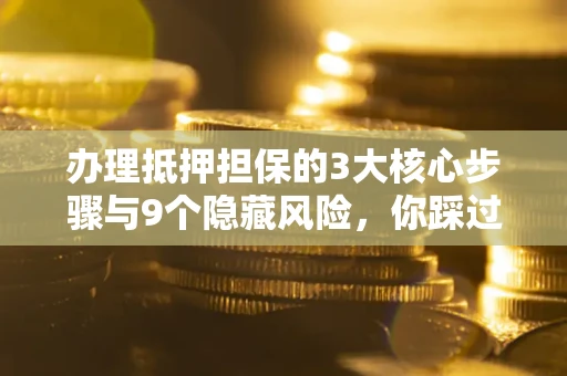 济南办理抵押担保的3大核心步骤与9个隐藏风险，你踩过哪个坑？