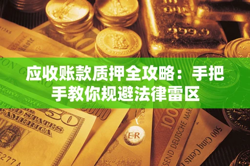 济南应收账款质押全攻略：手把手教你规避法律雷区