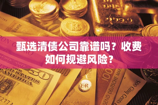 济南甄选清债公司靠谱吗？收费如何规避风险？