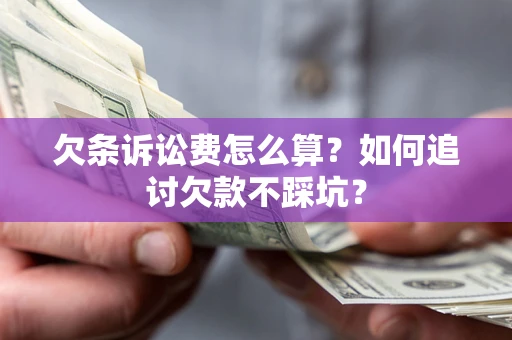 济南欠条诉讼费怎么算？如何追讨欠款不踩坑？