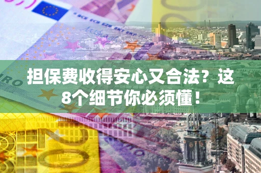 济南担保费收得安心又合法？这8个细节你必须懂！