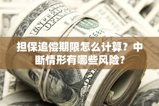 济南担保追偿期限怎么计算？中断情形有哪些风险？