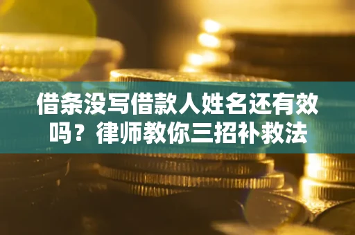 济南借条没写借款人姓名还有效吗？律师教你三招补救法