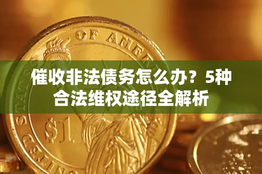 济南催收非法债务怎么办？5种合法维权途径全解析