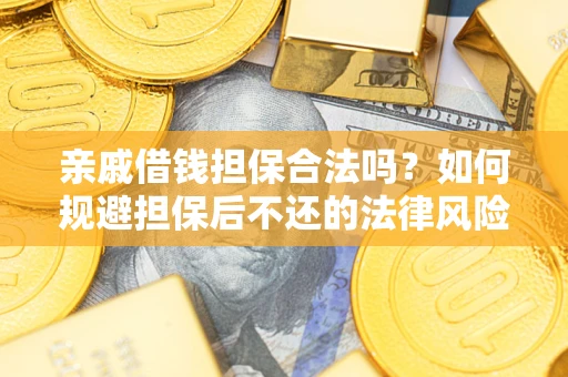 济南亲戚借钱担保合法吗？如何规避担保后不还的法律风险？