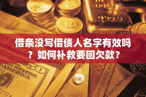 济南借条没写借债人名字有效吗？如何补救要回欠款？