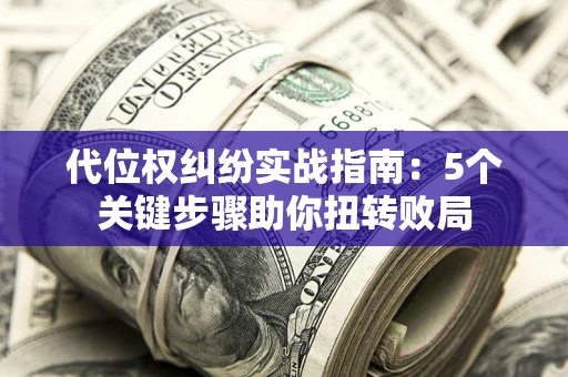 济南代位权纠纷实战指南：5个关键步骤助你扭转败局