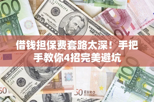 济南借钱担保费套路太深！手把手教你4招完美避坑