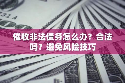 济南催收非法债务怎么办？合法吗？避免风险技巧
