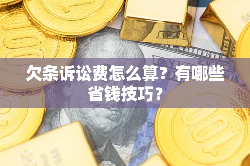 济南欠条诉讼费怎么算？有哪些省钱技巧？