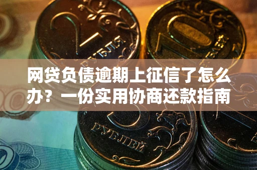 济南网贷负债逾期上征信了怎么办？一份实用协商还款指南请收好