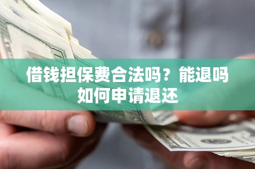 济南借钱担保费合法吗？能退吗如何申请退还