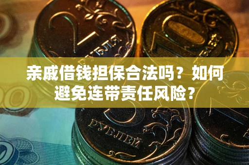 济南亲戚借钱担保合法吗？如何避免连带责任风险？