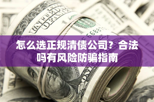 济南怎么选正规清债公司？合法吗有风险防骗指南