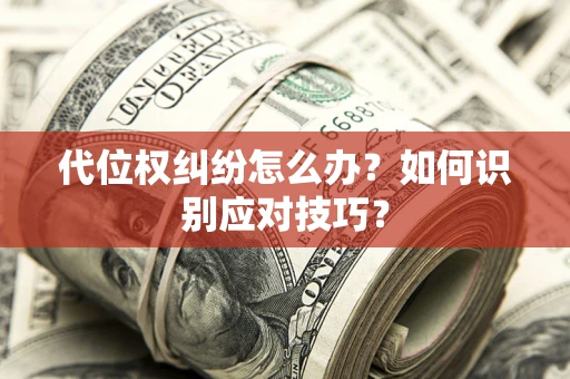 济南代位权纠纷怎么办？如何识别应对技巧？