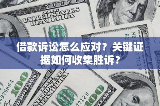济南借款诉讼怎么应对？关键证据如何收集胜诉？