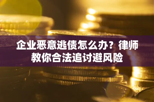 济南企业恶意逃债怎么办？律师教你合法追讨避风险