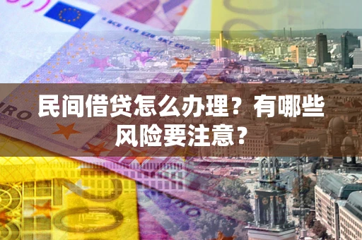 济南民间借贷怎么办理？有哪些风险要注意？