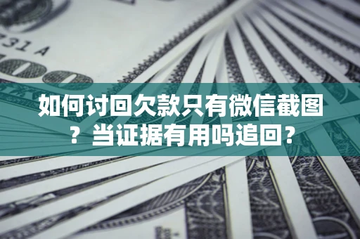 济南如何讨回欠款只有微信截图？当证据有用吗追回？