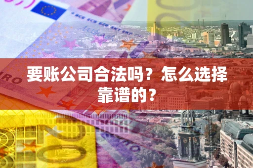 济南要账公司合法吗？怎么选择靠谱的？