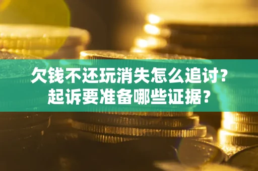 济南欠钱不还玩消失怎么追讨？起诉要准备哪些证据？