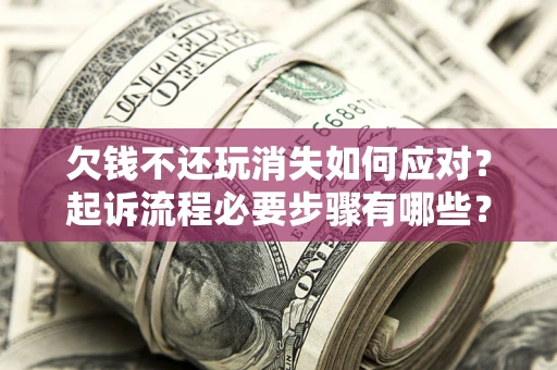 济南欠钱不还玩消失如何应对？起诉流程必要步骤有哪些？