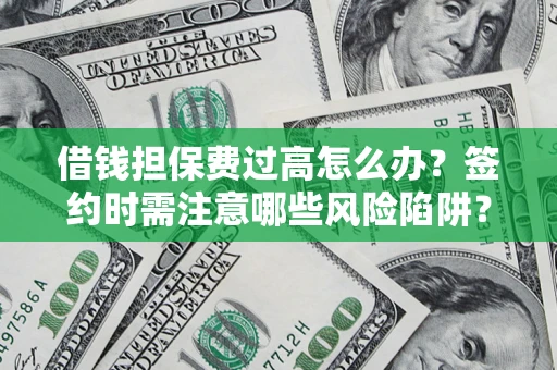 济南借钱担保费过高怎么办？签约时需注意哪些风险陷阱？