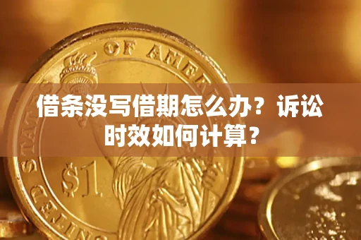 济南借条没写借期怎么办？诉讼时效如何计算？