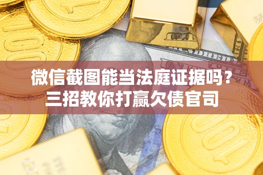 济南微信截图能当法庭证据吗？三招教你打赢欠债官司