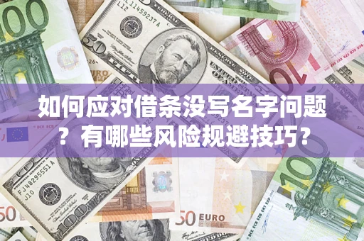 济南如何应对借条没写名字问题？有哪些风险规避技巧？