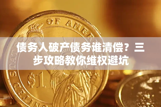 济南债务人破产债务谁清偿？三步攻略教你维权避坑