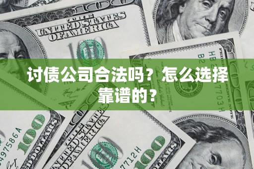 济南讨债公司合法吗？怎么选择靠谱的？
