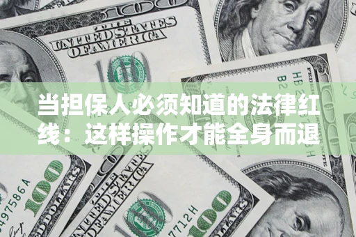 济南当担保人必须知道的法律红线：这样操作才能全身而退