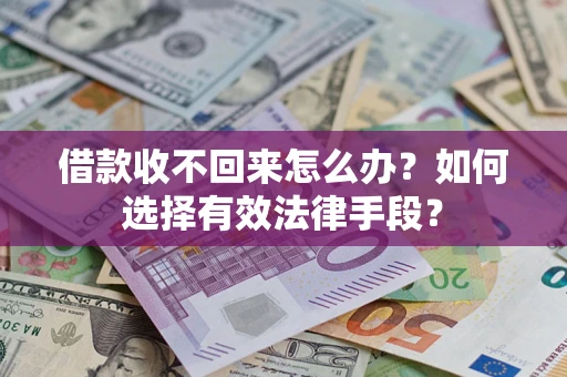 济南借款收不回来怎么办？如何选择有效法律手段？