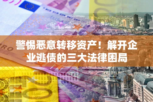 济南警惕恶意转移资产！解开企业逃债的三大法律困局