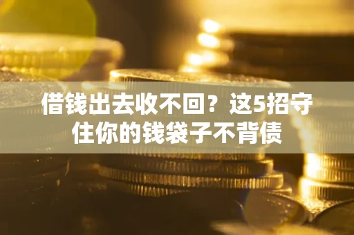 济南借钱出去收不回？这5招守住你的钱袋子不背债
