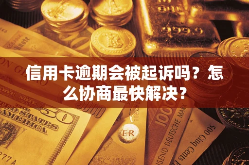 济南信用卡逾期会被起诉吗？怎么协商最快解决？