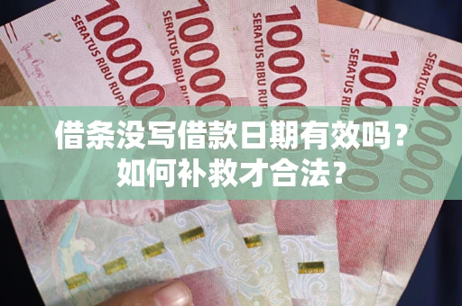 济南借条没写借款日期有效吗？如何补救才合法？