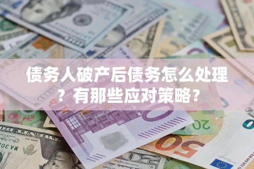 济南债务人破产后债务怎么处理？有那些应对策略？