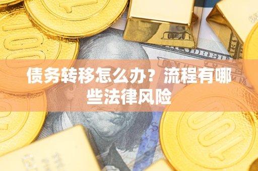 济南债务转移怎么办？流程有哪些法律风险