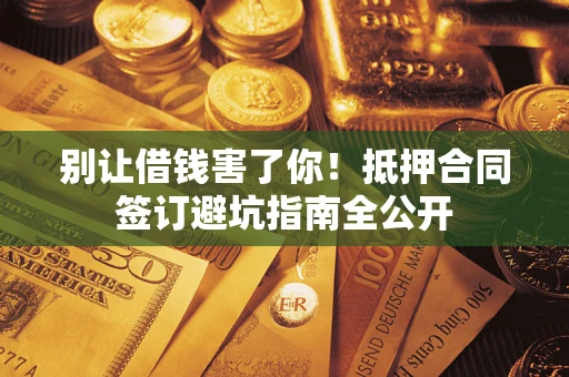 济南别让借钱害了你！抵押合同签订避坑指南全公开