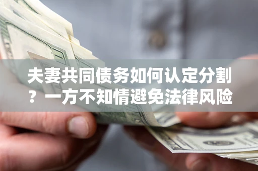 济南夫妻共同债务如何认定分割？一方不知情避免法律风险必看！